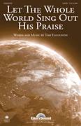 Tom Eggleston: Let The Whole World Sing Out His Praise sheet music to download for choir and piano (SATB)